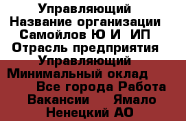 Управляющий › Название организации ­ Самойлов Ю.И, ИП › Отрасль предприятия ­ Управляющий › Минимальный оклад ­ 35 000 - Все города Работа » Вакансии   . Ямало-Ненецкий АО